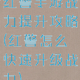红警手游战力提升攻略(红警怎么快速升级战力)