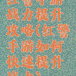 红警手游战力提升攻略(红警手游如何快速提升战力)