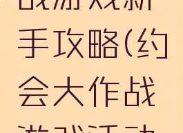 约会大作战游戏新手攻略(约会大作战游戏活动攻略)