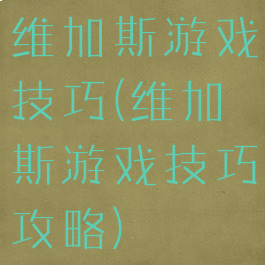维加斯游戏技巧(维加斯游戏技巧攻略)