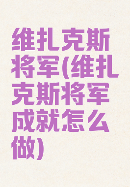 维扎克斯将军(维扎克斯将军成就怎么做)