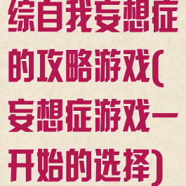 综自我妄想症的攻略游戏(妄想症游戏一开始的选择)