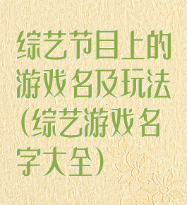 综艺节目上的游戏名及玩法(综艺游戏名字大全)