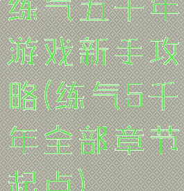 练气五千年游戏新手攻略(练气5千年全部章节起点)