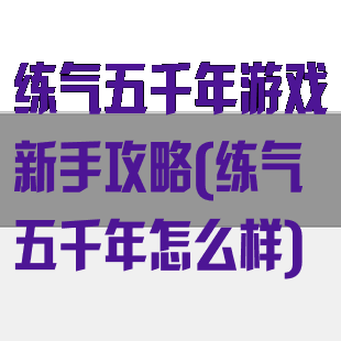 练气五千年游戏新手攻略(练气五千年怎么样)
