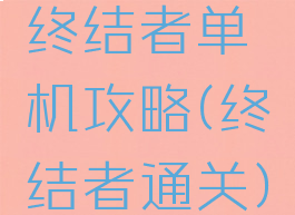终结者单机攻略(终结者通关)