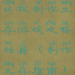 终极制作生存游戏攻略秘籍(制作生存指南)