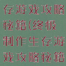 终极制作生存游戏攻略秘籍(终极制作生存游戏攻略秘籍视频)