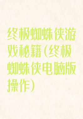 终极蜘蛛侠游戏秘籍(终极蜘蛛侠电脑版操作)