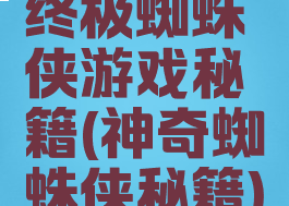 终极蜘蛛侠游戏秘籍(神奇蜘蛛侠秘籍)