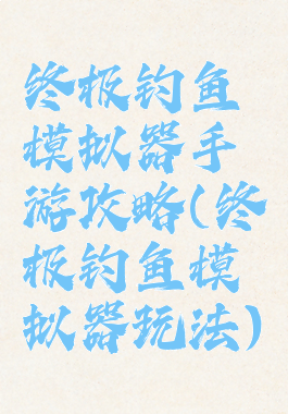 终极钓鱼模拟器手游攻略(终极钓鱼模拟器玩法)