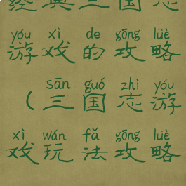 经典三国志游戏的攻略(三国志游戏玩法攻略)