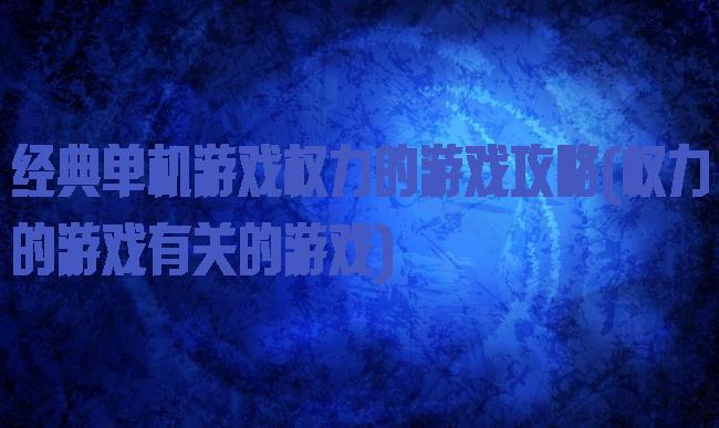经典单机游戏权力的游戏攻略(权力的游戏有关的游戏)