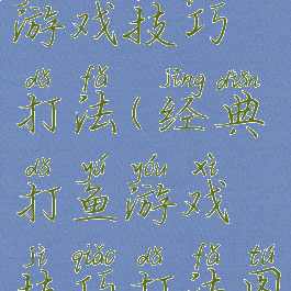 经典打鱼游戏技巧打法(经典打鱼游戏技巧打法图解)