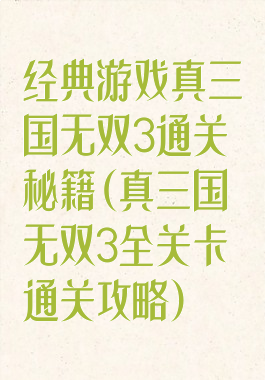 经典游戏真三国无双3通关秘籍(真三国无双3全关卡通关攻略)