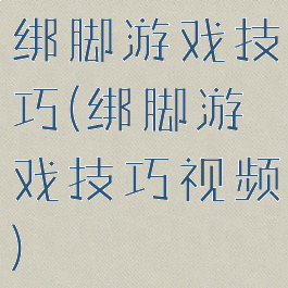 绑脚游戏技巧(绑脚游戏技巧视频)