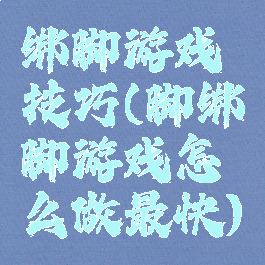 绑脚游戏技巧(脚绑脚游戏怎么做最快)