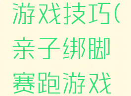 绑脚赛跑游戏技巧(亲子绑脚赛跑游戏规则)