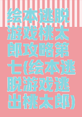 绘本逃脱游戏桃太郎攻略第七(绘本逃脱游戏逃出桃太郎)