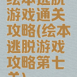 绘本逃脱游戏通关攻略(绘本逃脱游戏攻略第七关)