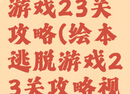 绘本逃脱游戏23关攻略(绘本逃脱游戏23关攻略视频)