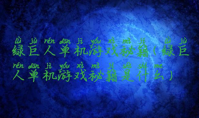 绿巨人单机游戏秘籍(绿巨人单机游戏秘籍是什么)