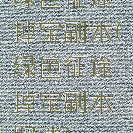 绿色征途掉宝副本(绿色征途掉宝副本取消)