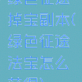 绿色征途掉宝副本(绿色征途法宝怎么获得)