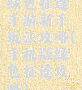 绿色征途手游新手玩法攻略(手机版绿色征途攻略)