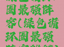 绿色循环圈最强阵容(绿色循环圈最强阵容麒麟)