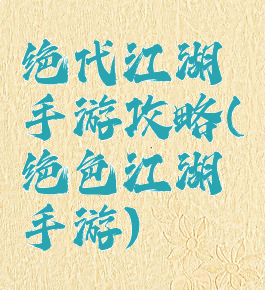 绝代江湖手游攻略(绝色江湖手游)