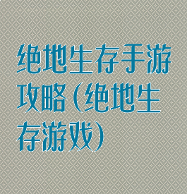 绝地生存手游攻略(绝地生存游戏)