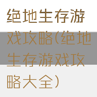 绝地生存游戏攻略(绝地生存游戏攻略大全)