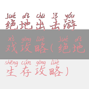 绝地出击游戏攻略(绝地生存攻略)