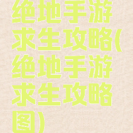 绝地手游求生攻略(绝地手游求生攻略图)