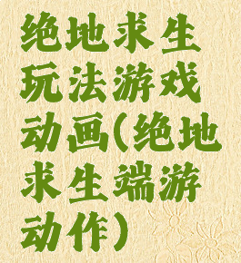 绝地求生玩法游戏动画(绝地求生端游动作)