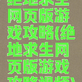 绝地求生网页版游戏攻略(绝地求生网页版游戏攻略视频)