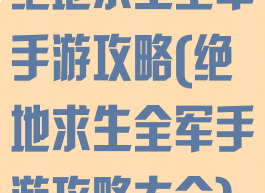 绝地求生全军手游攻略(绝地求生全军手游攻略大全)