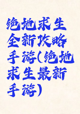 绝地求生全新攻略手游(绝地求生最新手游)