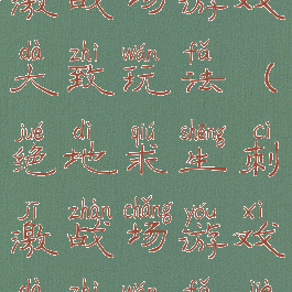 绝地求生刺激战场游戏大致玩法(绝地求生刺激战场游戏大致玩法介绍)