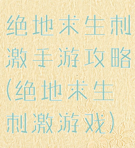 绝地求生刺激手游攻略(绝地求生刺激游戏)