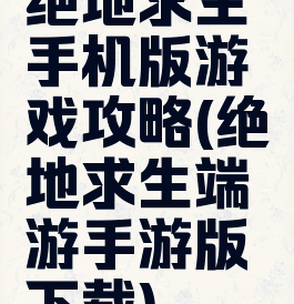 绝地求生手机版游戏攻略(绝地求生端游手游版下载)