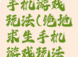 绝地求生手机游戏玩法(绝地求生手机游戏玩法视频)