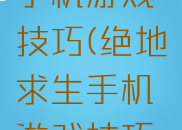 绝地求生手机游戏技巧(绝地求生手机游戏技巧在哪)