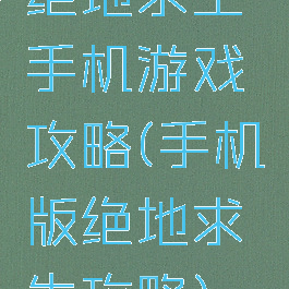 绝地求生手机游戏攻略(手机版绝地求生攻略)