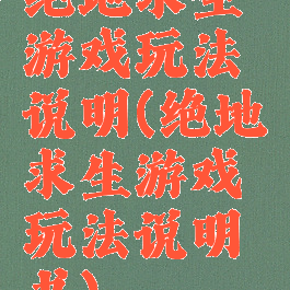 绝地求生游戏玩法说明(绝地求生游戏玩法说明书)