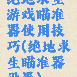 绝地求生游戏瞄准器使用技巧(绝地求生瞄准器设置)