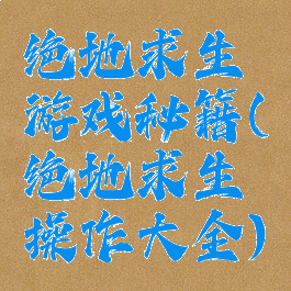 绝地求生游戏秘籍(绝地求生操作大全)