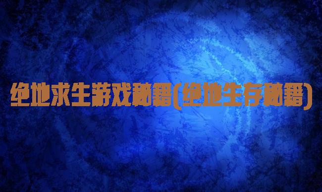 绝地求生游戏秘籍(绝地生存秘籍)