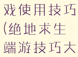 绝地求生游戏使用技巧(绝地求生端游技巧大全)